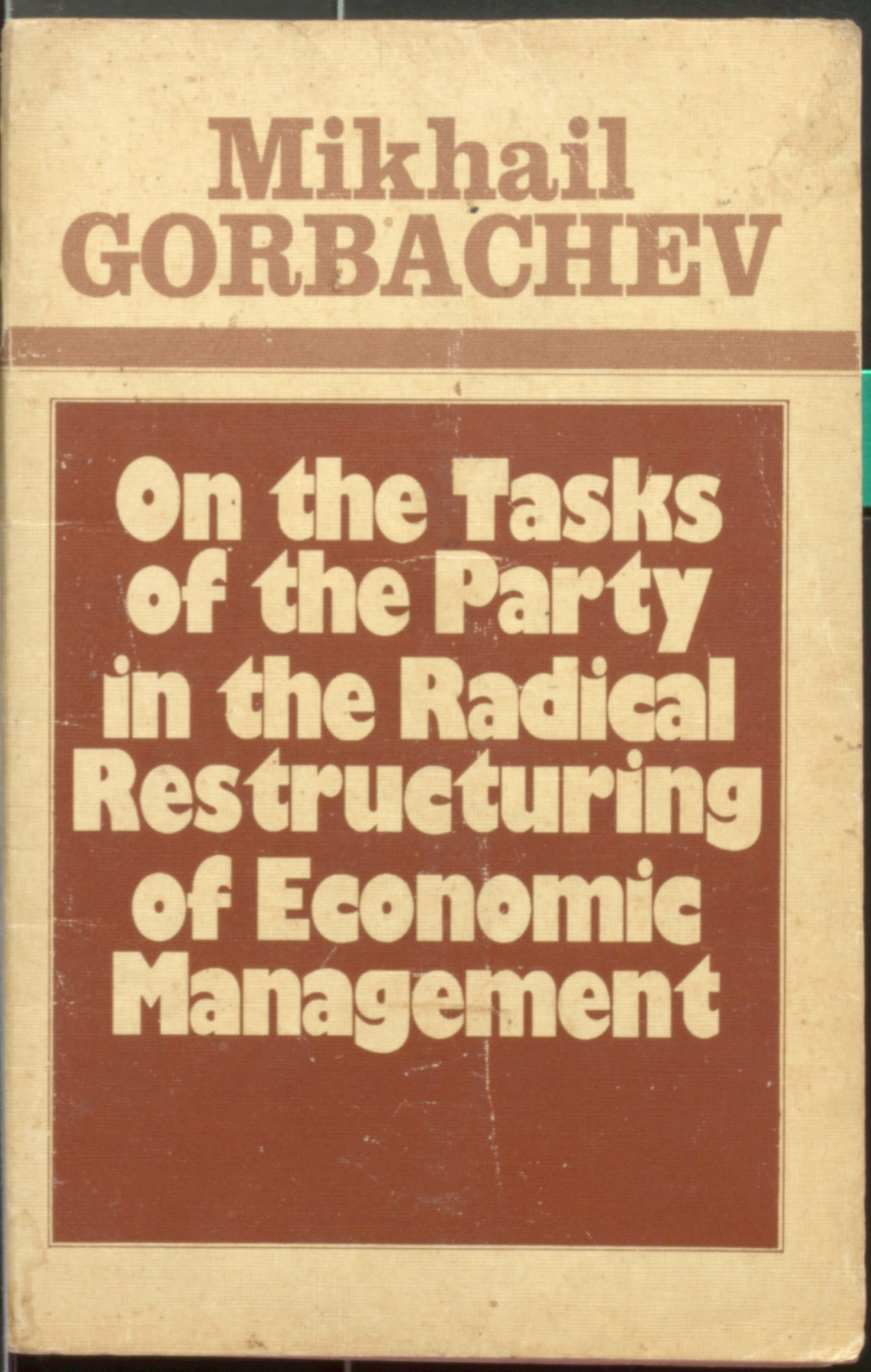 MIKHAIL GORBACHEV ON THE TASKS OF THE PARTY IN THE RABICAL RESTRUCTURING OF ECONOMIC MANAGEMENT.
